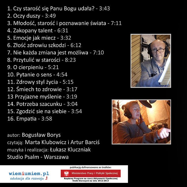 Tył okładki audiobooku "Vademecum dojrzałości"
Spis treści:
1. Czy starość się Panu Bogu udała? 
2. Oczy duszy
3. Młodość, starość i poznawanie świata
4. Zakopany talent
5. Emocje jak miecz
6. Złość zdrowiu szkodzi
7. Nie każda zmiana jest możliwa
8. Przytulić w starości
9. O cierpieniu
10. Pytanie o sens
11. Zdrowy styl życia 
12. Śmiech to zdrowie
13. Przyjazne myślenie
14. Potrzeba szacunku
15. Zgodzić się na siebie
16. Empatia
autor: Bogusław Borys
czytają: Marta Klubowicz i Artur Braciś
muzyka i realizacja: Łukasz Kluczniak
Studio Psalm - Warszawa